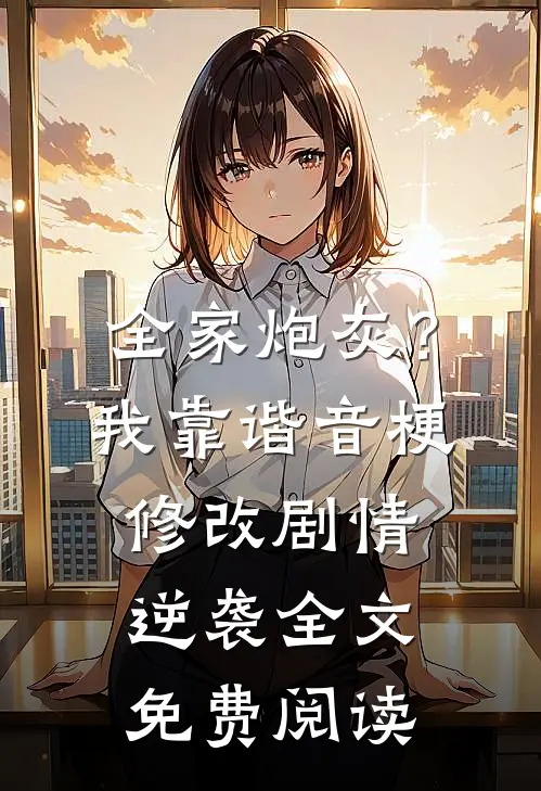 全家炮灰？我靠谐音梗修改剧情逆袭全文免费阅读