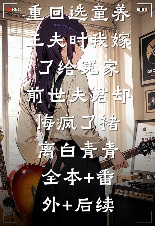重回选童养王夫时我嫁了给冤家，前世夫君却悔疯了褚离白青青:全本+番外+后续