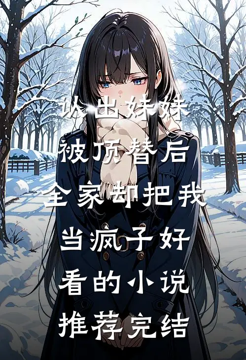 认出妹妹被顶替后，全家却把我当疯子好看的小说推荐完结
