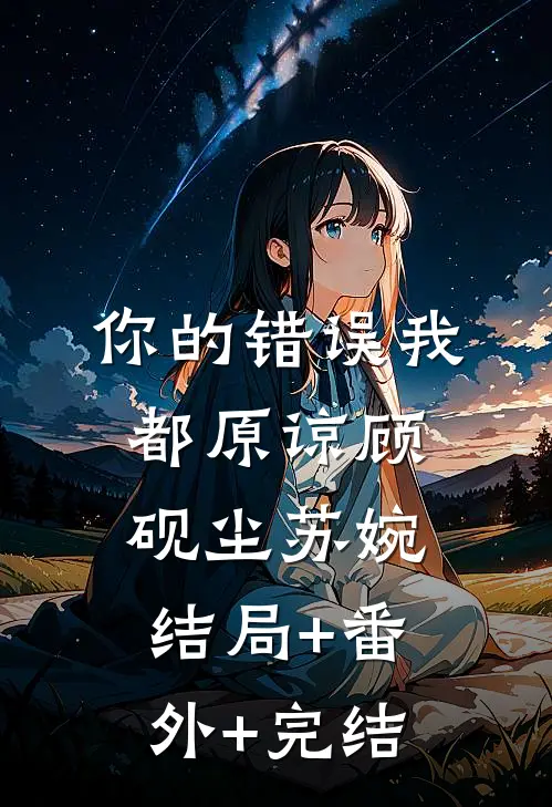 你的错误我都原谅顾砚尘苏婉:结局+番外+完结