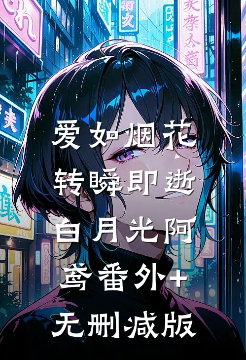 爱如烟花，转瞬即逝白月光阿鸢番外+无删减版