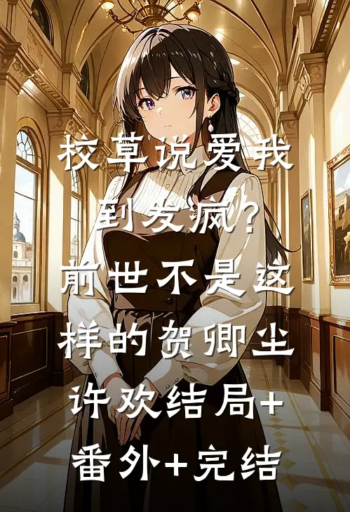 校草说爱我到发疯？前世不是这样的贺卿尘许欢结局+番外+完结
