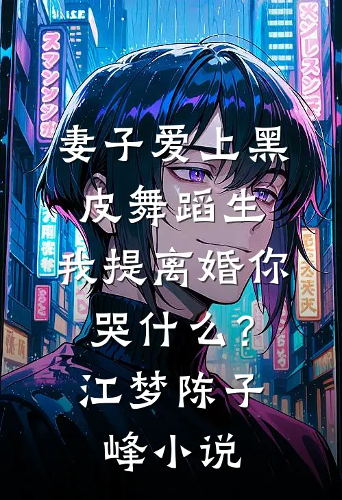 妻子爱上黑皮舞蹈生，我提离婚你哭什么？江梦陈子峰小说