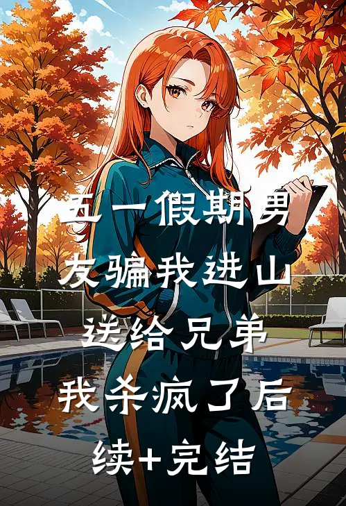 五一假期男友骗我进山送给兄弟，我杀疯了后续+完结
