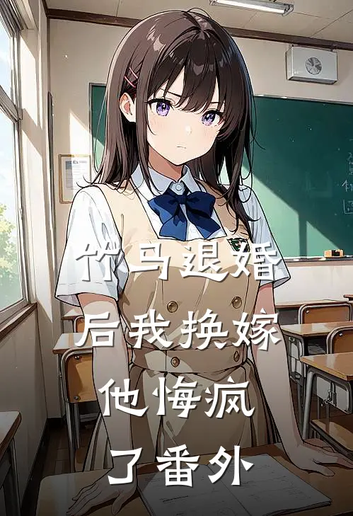 竹马退婚后我换嫁，他悔疯了番外