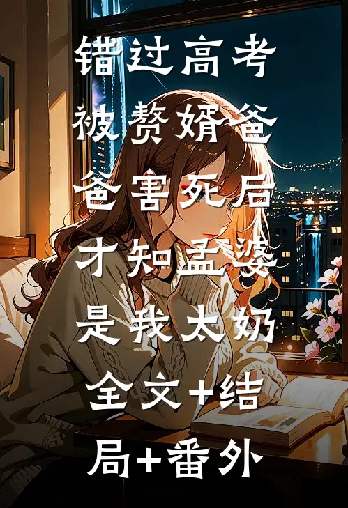 错过高考被赘婿爸爸害死后，才知孟婆是我太奶:全文+结局+番外