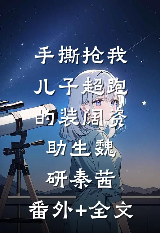 手撕抢我儿子超跑的装阔资助生魏研秦茜:(番外)+(全文)