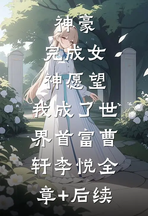 神豪：完成女神愿望，我成了世界首富曹轩李悦全章+后续