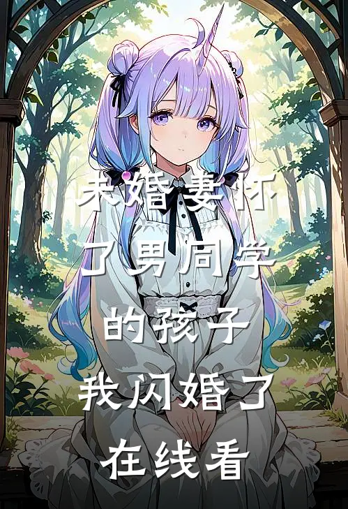 未婚妻怀了男同学的孩子，我闪婚了在线看
