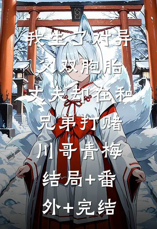 我生了对异父双胞胎，丈夫却在和兄弟打赌川哥青梅结局+番外+完结