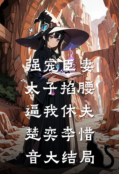 强宠臣妻，太子掐腰逼我休夫楚奕李惜音大结局