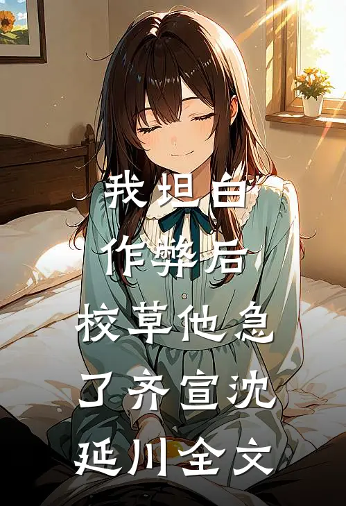 我坦白作弊后，校草他急了齐宣沈延川全文
