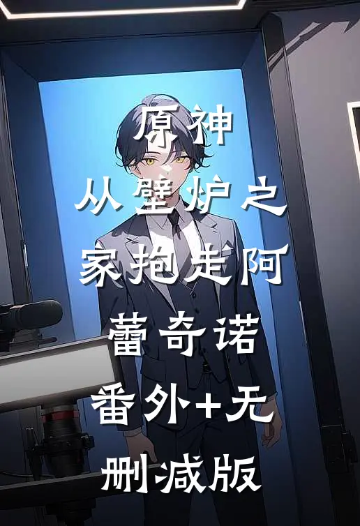 原神：从壁炉之家抱走阿蕾奇诺:番外+无删减版