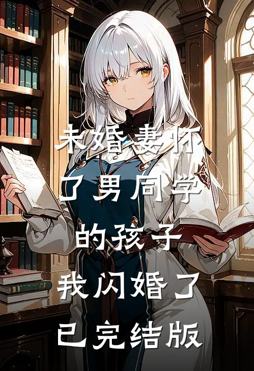 未婚妻怀了男同学的孩子，我闪婚了已完结版
