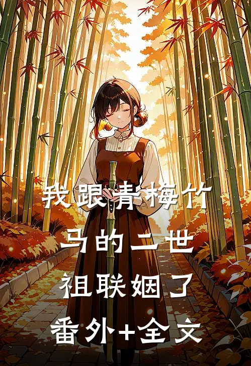 我跟青梅竹马的二世祖联姻了:(番外)+(全文)