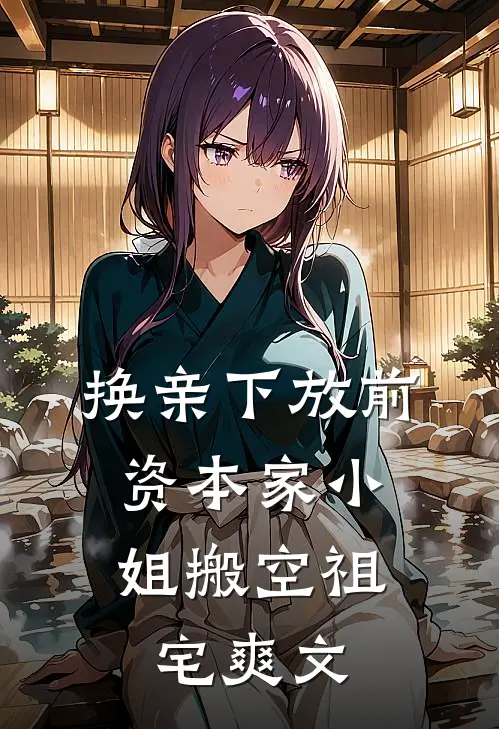 换亲下放前，资本家小姐搬空祖宅爽文