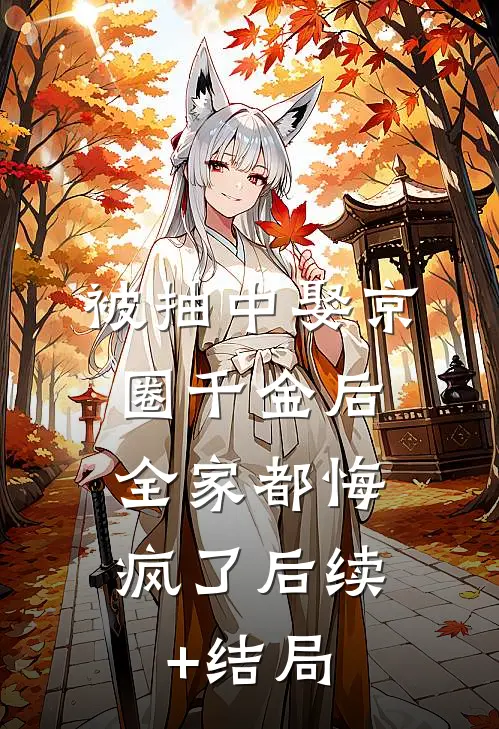 被抽中娶京圈千金后，全家都悔疯了后续+结局