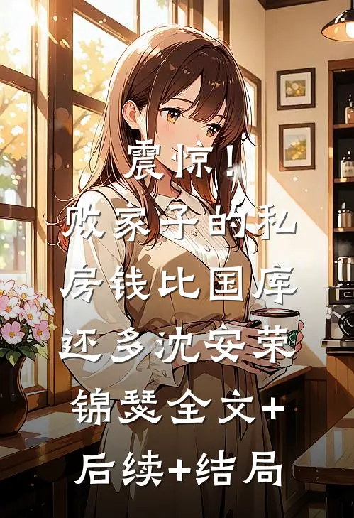 震惊！败家子的私房钱比国库还多沈安荣锦瑟:全文+后续+结局