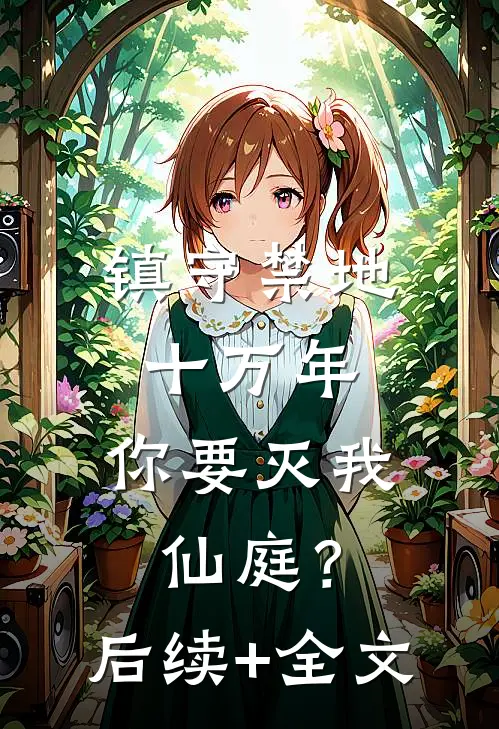 镇守禁地十万年，你要灭我仙庭？后续+全文
