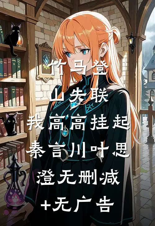 竹马登山失联，我高高挂起秦言川叶思澄无删减+无广告