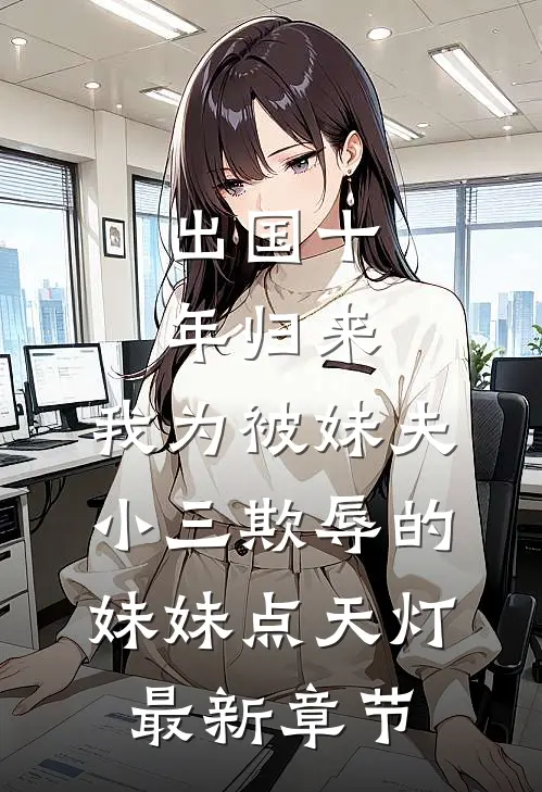 出国十年归来，我为被妹夫小三欺辱的妹妹点天灯最新章节