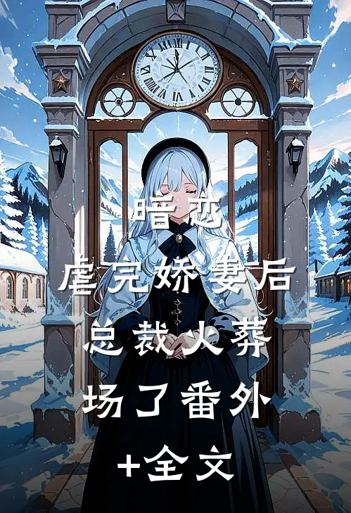 暗恋：虐完娇妻后，总裁火葬场了(番外)+(全文)