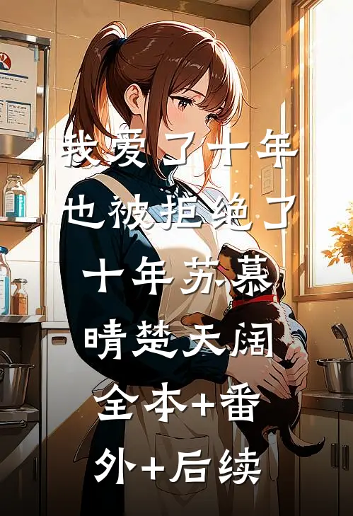 我爱了十年，也被拒绝了十年苏慕晴楚天阔全本+番外+后续
