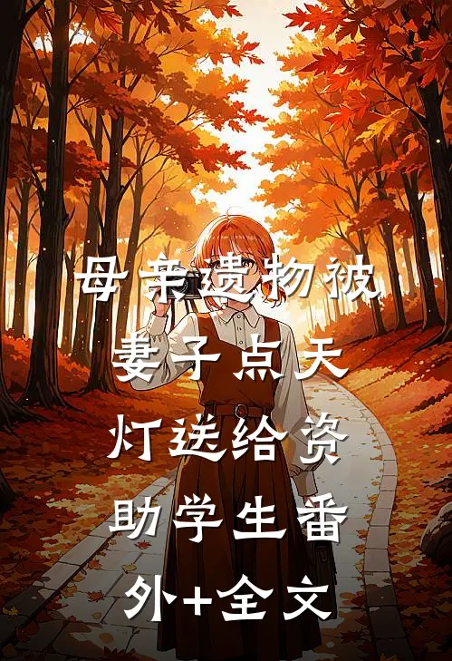 母亲遗物被妻子点天灯送给资助学生(番外)+(全文)