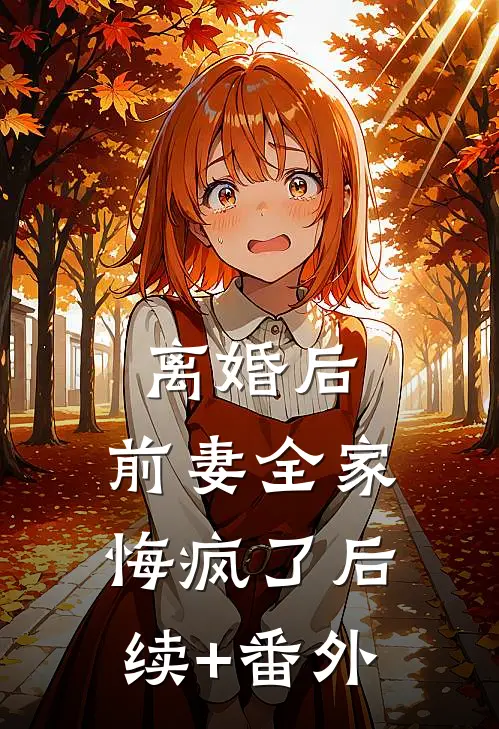 离婚后，前妻全家悔疯了后续+番外