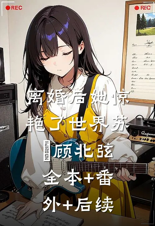 离婚后她惊艳了世界苏婳顾北弦:全本+番外+后续