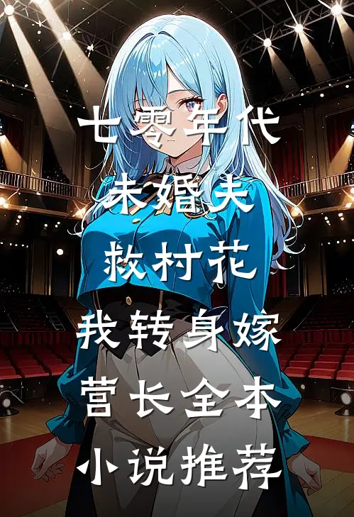 七零年代：未婚夫救村花，我转身嫁营长全本小说推荐