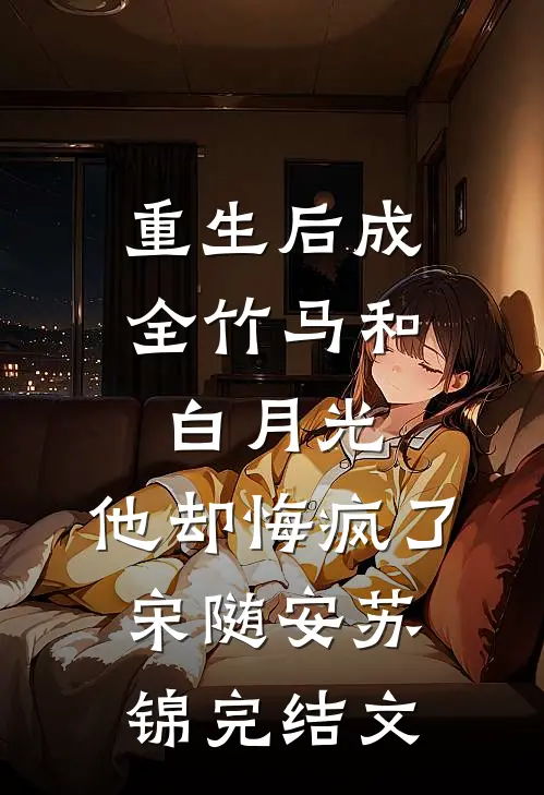 重生后成全竹马和白月光，他却悔疯了宋随安苏锦完结文