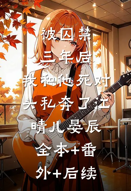被囚禁三年后，我和他死对头私奔了江晴儿晏辰全本+番外+后续