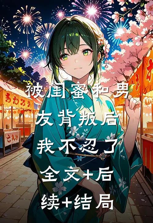 被闺蜜和男友背叛后，我不忍了:全文+后续+结局