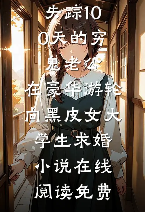 失踪100天的穷鬼老公，在豪华游轮向黑皮女大学生求婚小说在线阅读免费