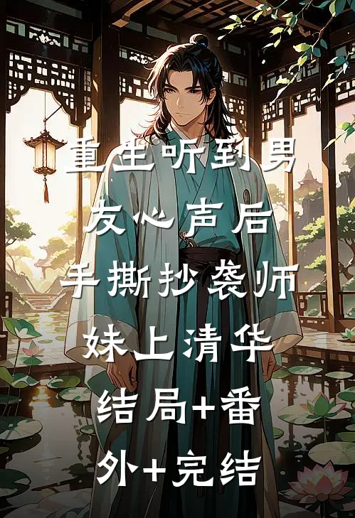 重生听到男友心声后，手撕抄袭师妹上清华:结局+番外+完结