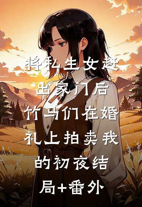 将私生女赶出家门后，竹马们在婚礼上拍卖我的初夜结局+番外