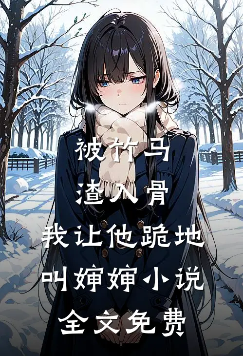 被竹马渣入骨，我让他跪地叫婶婶小说全文免费