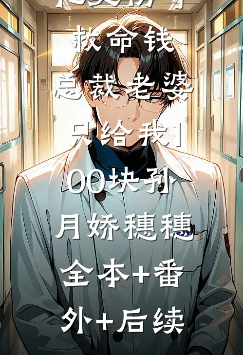 女儿被烟花烫伤等救命钱，总裁老婆只给我100块孙月娇穗穗:全本+番外+后续
