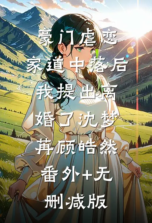 豪门虐恋：家道中落后我提出离婚了沈梦苒顾皓然:番外+无删减版