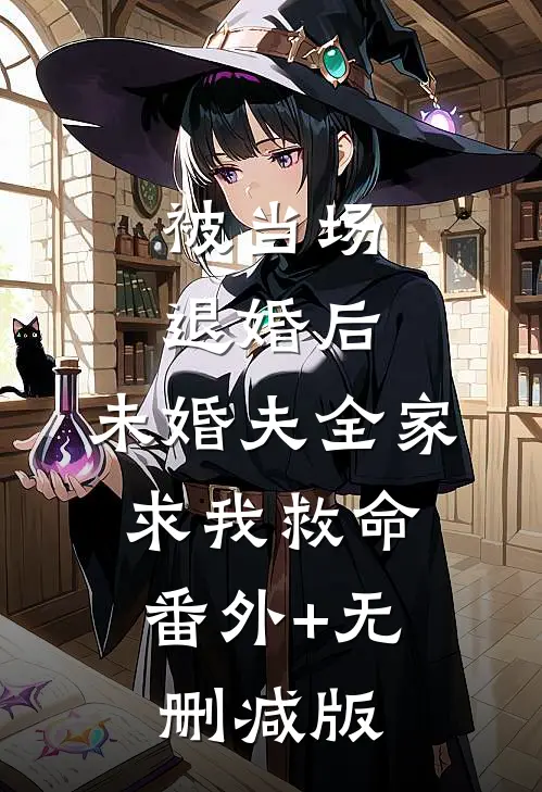 被当场退婚后，未婚夫全家求我救命:番外+无删减版