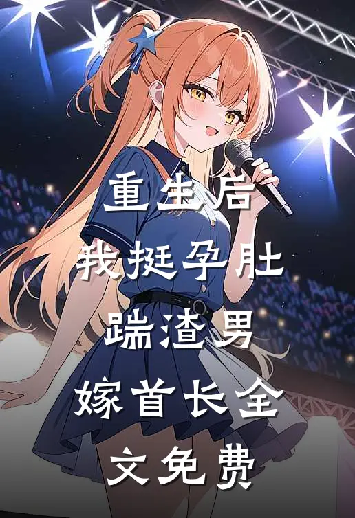 重生后，我挺孕肚踹渣男，嫁首长全文免费