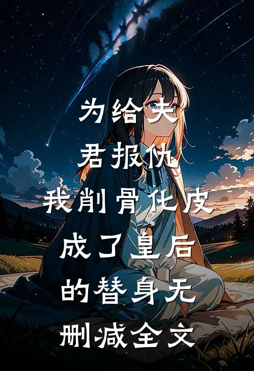 为给夫君报仇，我削骨化皮成了皇后的替身无删减全文