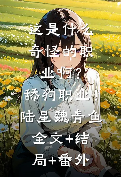 这是什么奇怪的职业啊？舔狗职业！陆星魏青鱼全文+结局+番外