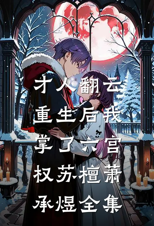 才人翻云：重生后我掌了六宫权苏檀萧承煜全集
