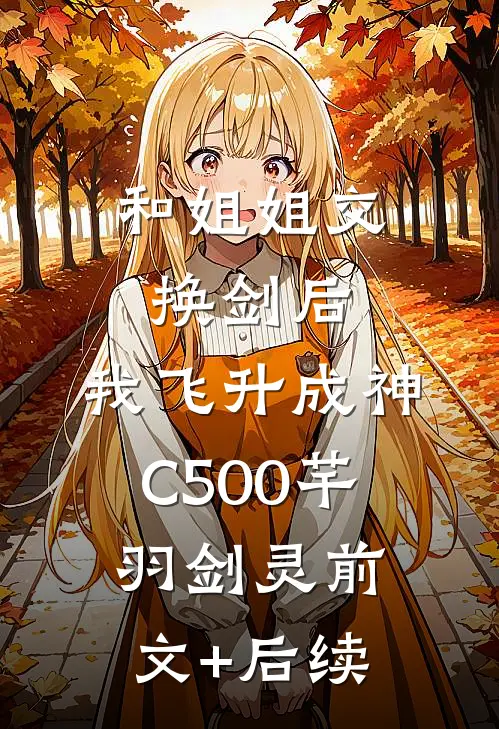 和姐姐交换剑后，我飞升成神C500芊羽剑灵前文+后续