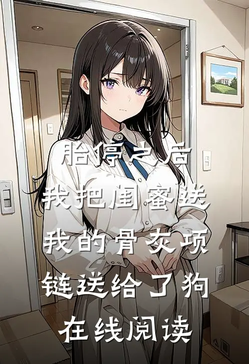 胎停之后，我把闺蜜送我的骨灰项链送给了狗在线阅读