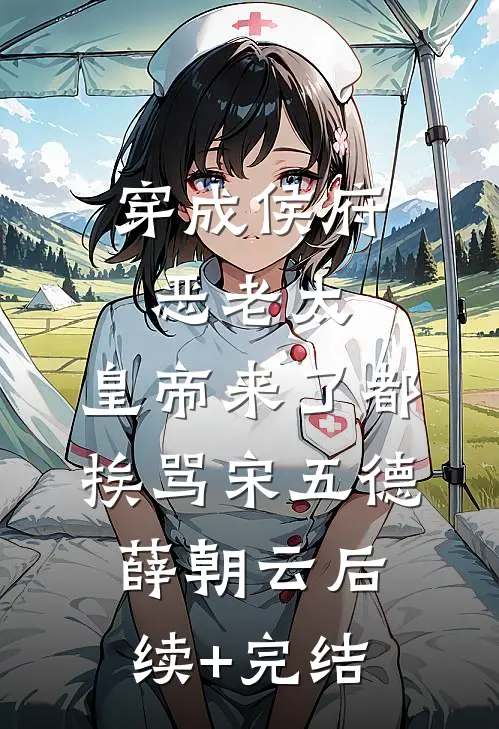 穿成侯府恶老太，皇帝来了都挨骂宋五德薛朝云后续+完结