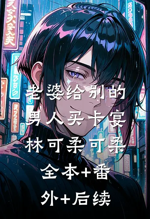 老婆给别的男人买卡宴林可柔可柔:全本+番外+后续