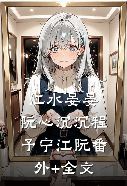 江水晏晏，阮心沉沉程予宁江阮(番外)+(全文)